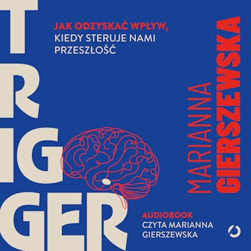 Trigger. Jak odzyskać wpływ, kiedy steruje nami przeszłość, Marianna Gierszewska