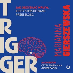 Trigger. Jak odzyskać wpływ, kiedy steruje nami przeszłość, Marianna Gierszewska