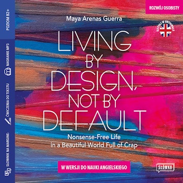 Living by Design, Not by Default. Nonsense-free Life in a Beautiful World Full of Crap w wersji do nauki angielskiego