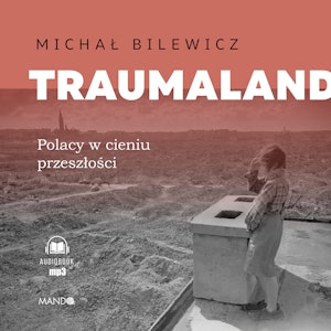 Traumaland. Polacy w cieniu przeszłości