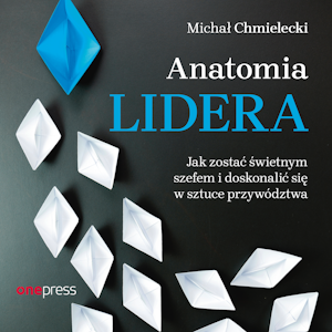 Anatomia lidera. Jak zostać świetnym szefem i doskonalić się w sztuce przywództwa