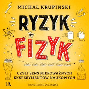 Ryzyk-fizyk, czyli sens niepoważnych eksperymentów naukowych, Michał Krupiński