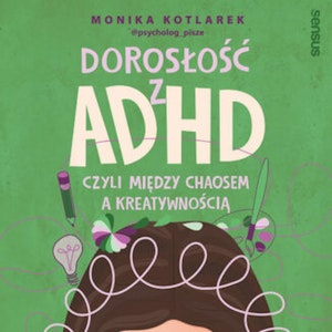 Dorosłość z ADHD, czyli między chaosem a kreatywnością, Monika Kotlarek