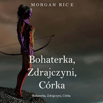 Bohaterka, Zdrajczyni, Córka. O Koronie i Chwale. Tom 6