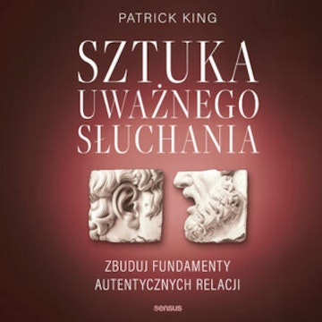 Sztuka uważnego słuchania. Zbuduj fundamenty autentycznych relacji audiobook, Patrick King