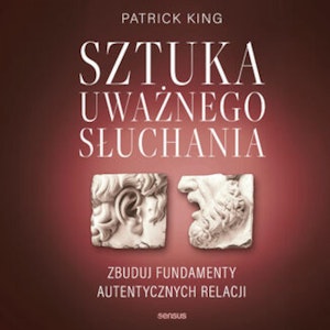Sztuka uważnego słuchania. Zbuduj fundamenty autentycznych relacji, Patrick King