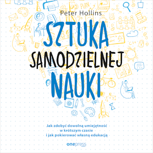 Sztuka samodzielnej nauki. Jak zdobyć dowolną umiejętność w krótszym czasie i jak pokierować własną edukacją