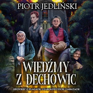 Wiedźmy z Dechowic. Opowieść o plagach, czarołowczych i sabatach