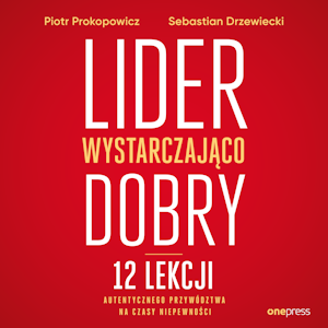 Lider wystarczająco dobry. 12 lekcji autentycznego przywództwa na czasy niepewności