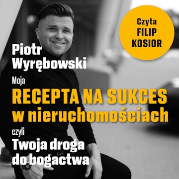 Moja recepta na sukces w nieruchomościach, czyli Twoja droga do bogactwa