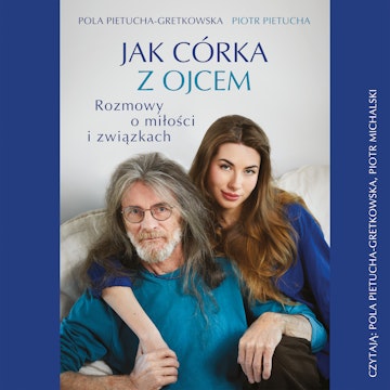 Jak córka z ojcem. Rozmowy o miłości i związkach audiobook, Piotr Pietucha, Pola Gretkowska