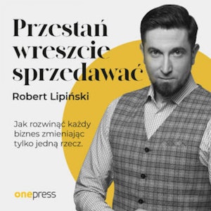 Przestań wreszcie sprzedawać. Jak rozwinąć każdy biznes, zmieniając tylko jedną rzecz