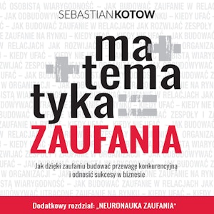 Matematyka zaufania. Jak dzięki zaufaniu budować przewagę konkurencyjną  i odnosić sukcesy w biznesie