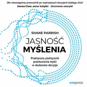 Jasność myślenia. Praktyczny podręcznik przekuwania myśli w skuteczne decyzje