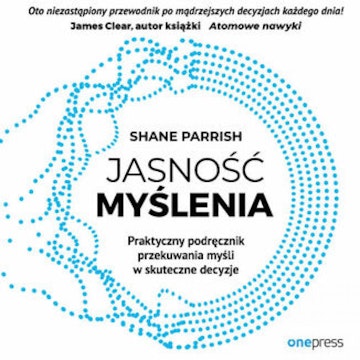 Jasność myślenia. Praktyczny podręcznik przekuwania myśli w skuteczne decyzje