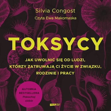 Toksycy. Jak uwolnić się od ludzi, którzy zatruwają ci życie w związku, rodzinie i pracy