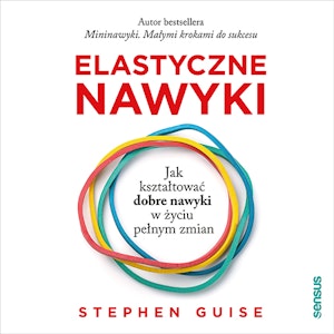 Elastyczne nawyki. Jak kształtować dobre nawyki w życiu pełnym zmian