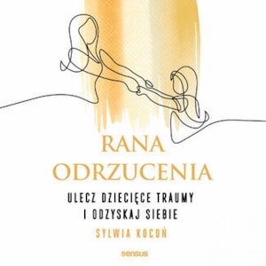 Rana odrzucenia. Ulecz dziecięce traumy i odzyskaj siebie, Sylwia Kocoń