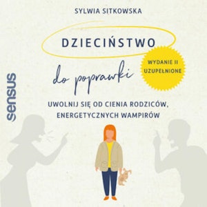 Dzieciństwo do poprawki. Uwolnij się od cienia rodziców, energetycznych wampirów. Wydanie II, uzupełnione