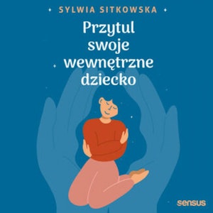 Przytul swoje wewnętrzne dziecko