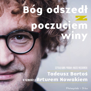 Bóg odszedł z poczuciem winy. Tadeusz Bartoś w rozmowie z Arturem Nowakiem