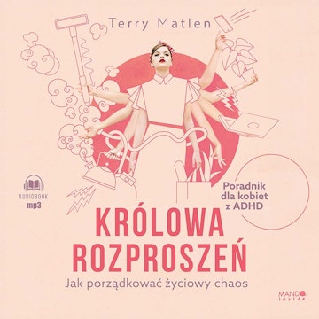 Królowa rozproszeń. Jak porządkować życiowy chaos. Poradnik dla kobiet z ADHD