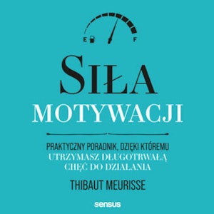 Siła motywacji. Praktyczny poradnik, dzięki któremu utrzymasz długotrwałą chęć do działania