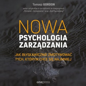 Nowa psychologia zarządzania. Jak błyskawicznie zmotywować tych, którym chce się najmniej