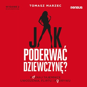 Jak poderwać dziewczynę? Poznaj tajemnice uwodzenia, flirtu i podrywu. Wydanie 2