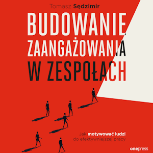 Budowanie zaangażowania w zespołach. Jak motywować ludzi do efektywniejszej pracy