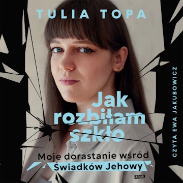 Jak rozbiłam szkło. Moje dorastanie wśród Świadków Jehowy audiobook, Tulia Topa
