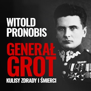 Generał Grot. Kulisy zdrady i śmierci